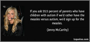 ... measles versus autism, we'd sign up for the measles. - Jenny McCarthy