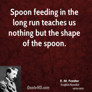 Spoon feeding in the long run teaches us nothing but the shape of the ...