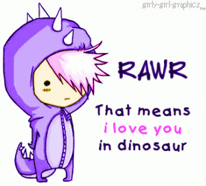 RAWR That means I love you in dinosaur
