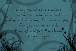 Every teardrop is precious” Quote