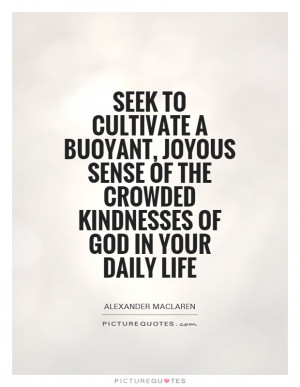 Seek to cultivate a buoyant, joyous sense of the crowded kindnesses of ...