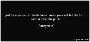 because you can laugh doesn't mean you can't tell the truth. Truth ...