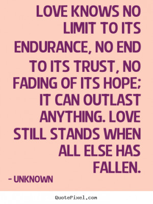 Love knows no limit to its endurance, no end to its trust, no fading ...