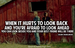 ... afraid to look ahead you can look beside you and your best friend will