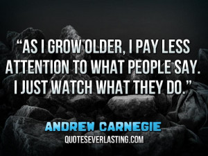 ... to what people say. I just watch what they do.'' — Andrew Carnegie