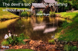 The devil goes fishing. Watch out for bait, it can come in all types ...