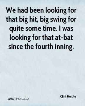 We had been looking for that big hit, big swing for quite some time. I ...