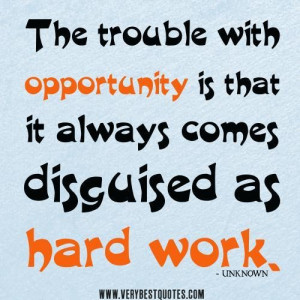 Hard work quotes the trouble with opportunity is that it always comes ...
