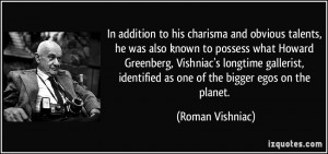 ... identified as one of the bigger egos on the planet. - Roman Vishniac