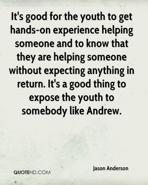 It's good for the youth to get hands-on experience helping someone and ...