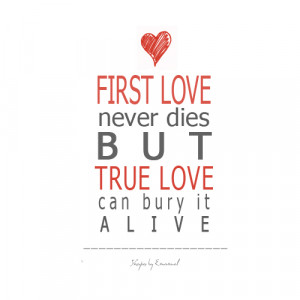 First love never dies but true love can bury it alive.