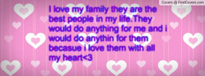 love my family they are the best people in my life.They would do ...