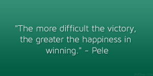 The more difficult the victory, the greater the happiness in winning ...