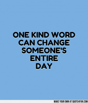 ONE KIND WORD CAN CHANGE SOMEONES ENTIRE DAY. Make your own quotes at ...