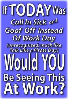 If Today Was Call In Sick and Goof Off Instead of Work Day.... A blog ...