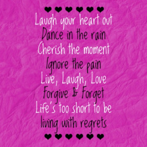 out.Dance in the rain.Cherish the moment.Ignore the pain.Live, laugh ...