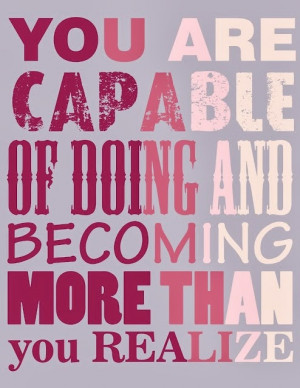 You are capable of doing and becoming more than you realize