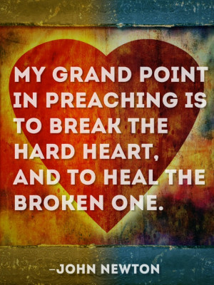 My grand point in preaching is to break the hard heart, and to heal ...