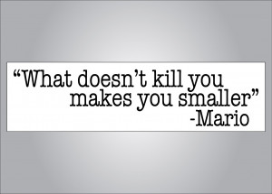 What doesnt kill you makes you smaller Mario quote bumper sticker