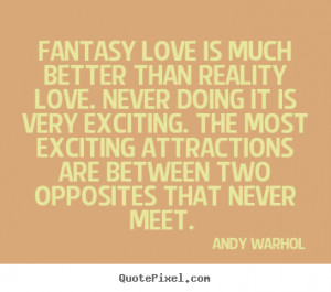 Quote about love - Fantasy love is much better than reality love ...