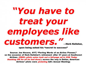 You have to treat your employees like customers. Herb Kelleher, upon ...