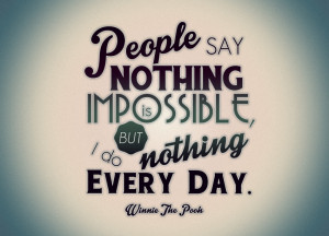 People Say Nothing Is Impossible, But I Do Nothing Every Day.