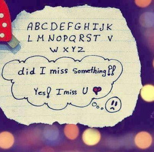 Did i miss something yes i miss u love quote
