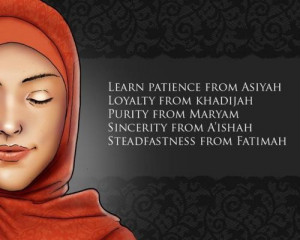 Learn patience from Asiyah, Loyalty from Khadijah, Purity from Maryam ...