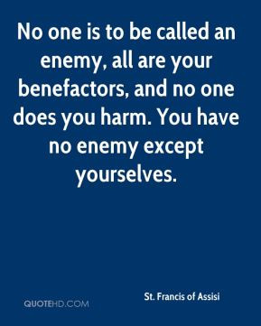No one is to be called an enemy, all are your benefactors, and no one ...
