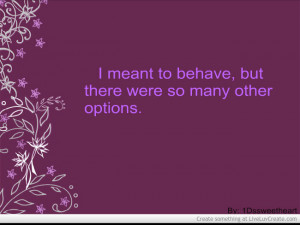 ... meant to behave but there were too many other options funny quote