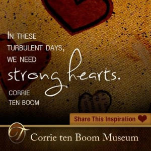 In these turbulent days, we need strong hearts. - Corrie ten Boom To ...