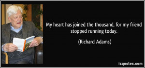 ... the thousand, for my friend stopped running today. - Richard Adams
