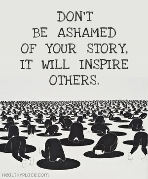 Don’t be ashamed of your story. It will inspire others.