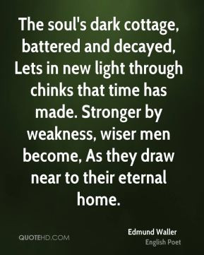 Edmund Waller - The soul's dark cottage, battered and decayed, Lets in ...