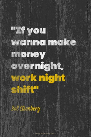 If you wanna make money overnight, work night shift