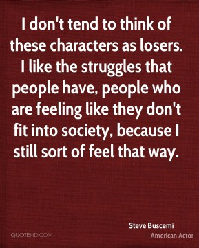 ... fit into society, because I still sort of feel that way. - Steve