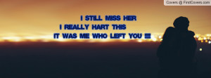 still miss her I really hart this IT was me who left you !!!!