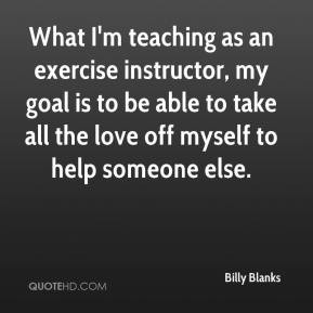 What I'm teaching as an exercise instructor, my goal is to be able to ...