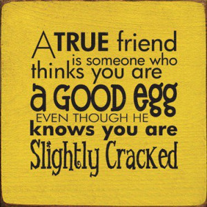 true friend is someone who thinks you are a good egg