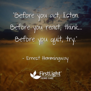 ... act, listen. Before you react, think. Before you quit, try.