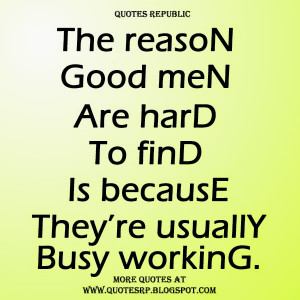 ... good men are hard to find is because they're usually busy working