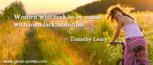 Women who seek to be equal with men lack ambition - Timothy Leary