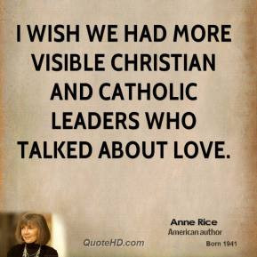 Anne Rice - I wish we had more visible Christian and Catholic leaders ...