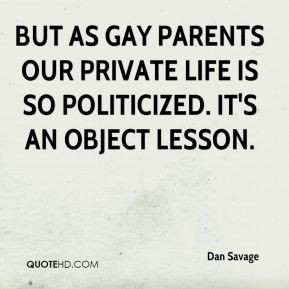 Dan Savage - But as gay parents our private life is so politicized. It ...