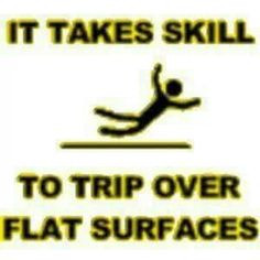 Or fall down standing still. lol! More