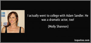 ... with Adam Sandler. He was a dramatic actor, too! - Molly Shannon