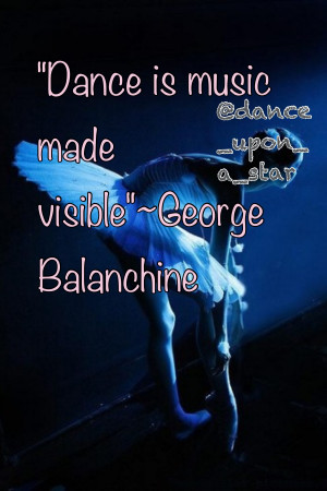 Dance Is Music Made Visible.” - George Balanchine