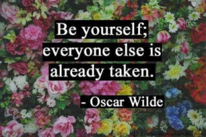 ... ; everyone else is already taken. ~Oscar Wilde~ One of my faves