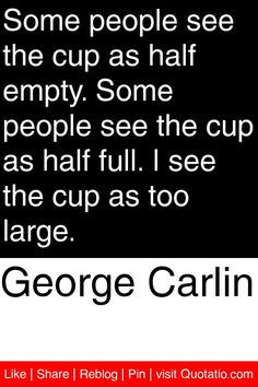 ... cup as half empty. Some people see the cup as half full. I see the cup