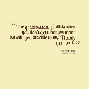 Quotes Picture: the greatest test of faith is when you don't get what ...